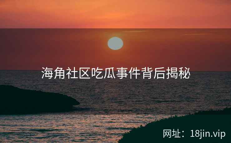 海角社区吃瓜事件背后揭秘