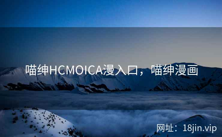喵绅HCMOICA漫入口，喵绅漫画