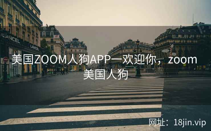 美国ZOOM人狗APP一欢迎你，zoom 美国人狗