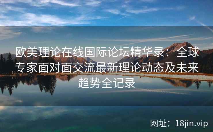 欧美理论在线国际论坛精华录：全球专家面对面交流最新理论动态及未来趋势全记录