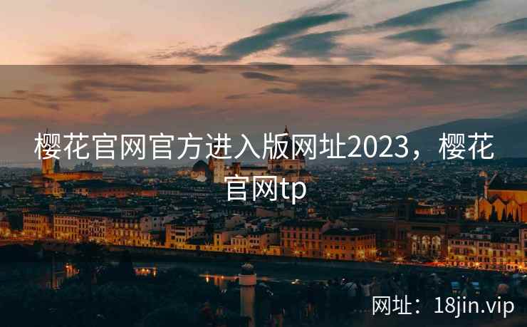 樱花官网官方进入版网址2023，樱花官网tp