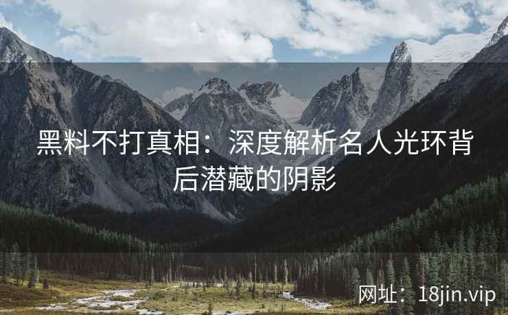 黑料不打真相：深度解析名人光环背后潜藏的阴影
